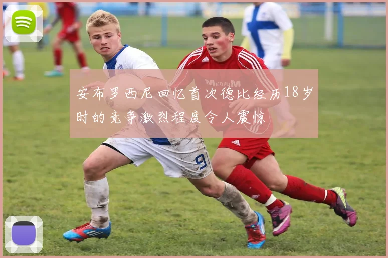 安布罗西尼回忆首次德比经历18岁时的竞争激烈程度令人震惊