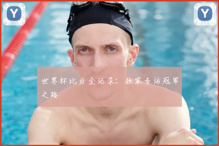 世界杯比分全记录：独家专访冠军之路