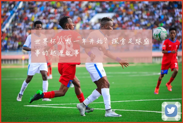 世界杯从哪一年开始？探索足球盛事的起源故事