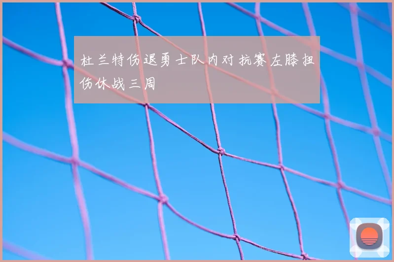 杜兰特伤退勇士队内对抗赛左膝扭伤休战三周
