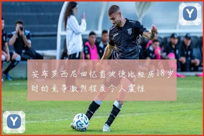 安布罗西尼回忆首次德比经历18岁时的竞争激烈程度令人震惊
