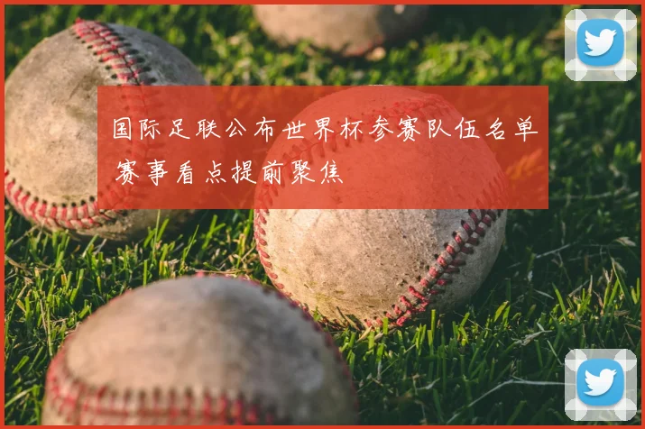 国际足联公布世界杯参赛队伍名单 赛事看点提前聚焦