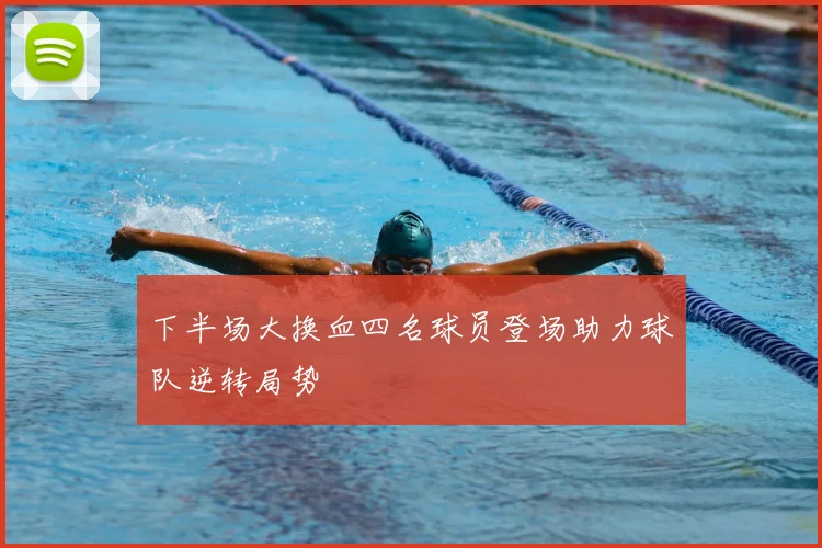 下半场大换血四名球员登场助力球队逆转局势