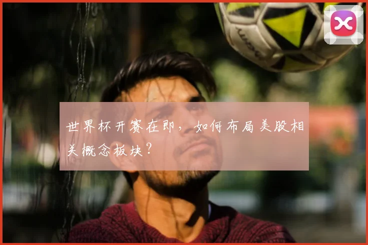 世界杯开赛在即，如何布局美股相关概念板块？