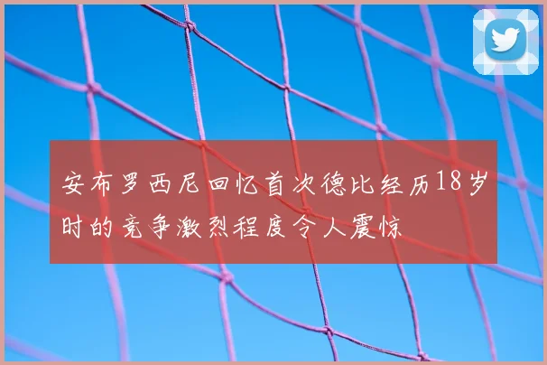 安布罗西尼回忆首次德比经历18岁时的竞争激烈程度令人震惊