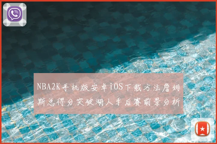 NBA2K手机版安卓iOS下载方法詹姆斯总得分突破湖人季后赛前景分析