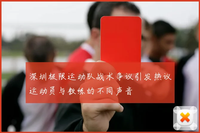 深圳极限运动队战术争议引发热议运动员与教练的不同声音