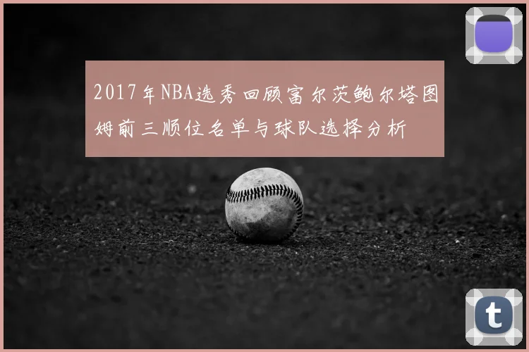 2017年NBA选秀回顾富尔茨鲍尔塔图姆前三顺位名单与球队选择分析