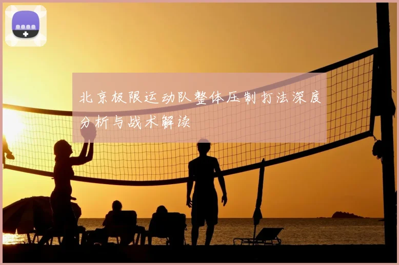 北京极限运动队整体压制打法深度分析与战术解读